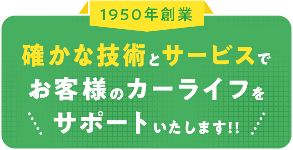 確かな技術とサービスで お客様のカーライフを サポートいたします